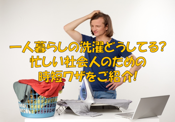 一人暮らしの洗濯どうしてる 忙しい社会人のための時短ワザをご紹介 宅配クリーニング情報館